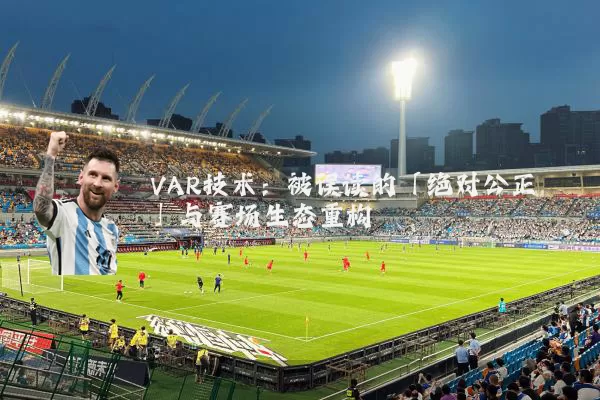 VAR技术：被误读的「绝对公正」与赛场生态重构