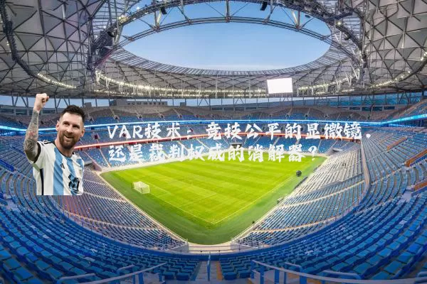 VAR技术：竞技公平的显微镜，还是裁判权威的消解器？