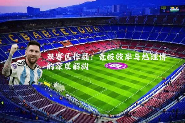 双赛区作战：竞技效率与地理博弈的深层解构