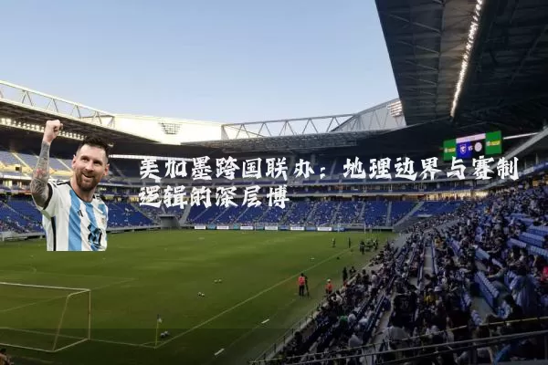 美加墨跨国联办：地理边界与赛制逻辑的深层博弈