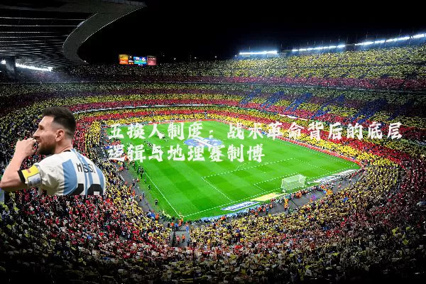 五换人制度：战术革命背后的底层逻辑与地理赛制博弈