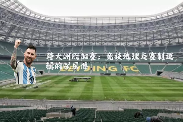 跨大洲附加赛：竞技地理与赛制逻辑的深层博弈
