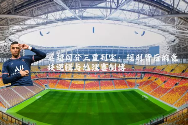 英超同分三重判定:规则背后的竞技逻辑与地理赛制博弈